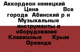 Аккордеон немецкий Weltstainer › Цена ­ 11 000 - Все города, Абинский р-н Музыкальные инструменты и оборудование » Клавишные   . Крым,Ореанда
